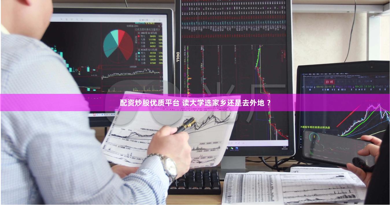 配资炒股优质平台 读大学选家乡还是去外地 ？